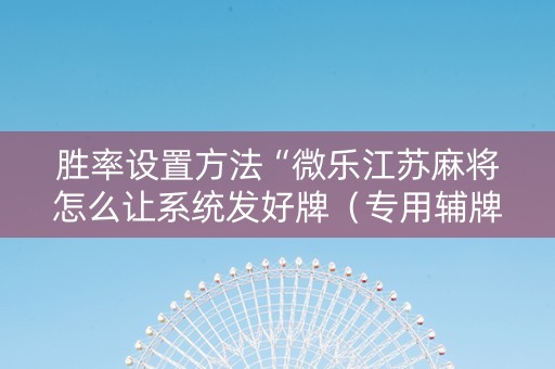 胜率设置方法“微乐江苏麻将怎么让系统发好牌（专用辅牌神器免安装）