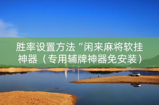 胜率设置方法“闲来麻将软挂神器（专用辅牌神器免安装）