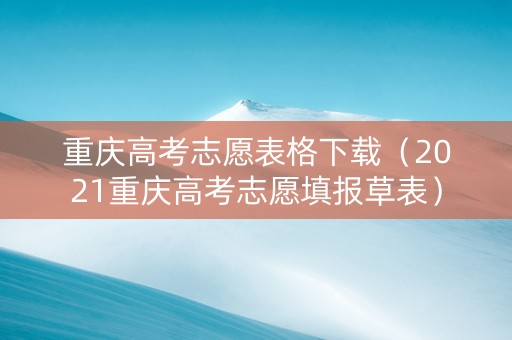 重庆高考志愿表格下载（2021重庆高考志愿填报草表）