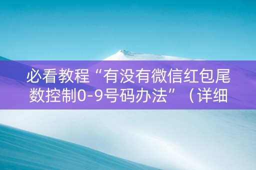 必看教程“有没有微信红包尾数控制0-9号码办法”（详细透视教程）-哔哩哔哩