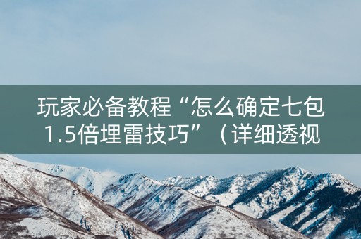 玩家必备教程“怎么确定七包1.5倍埋雷技巧”（详细透视教程）-哔哩哔哩