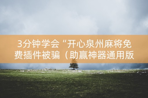 3分钟学会“开心泉州麻将免费插件被骗（助赢神器通用版）