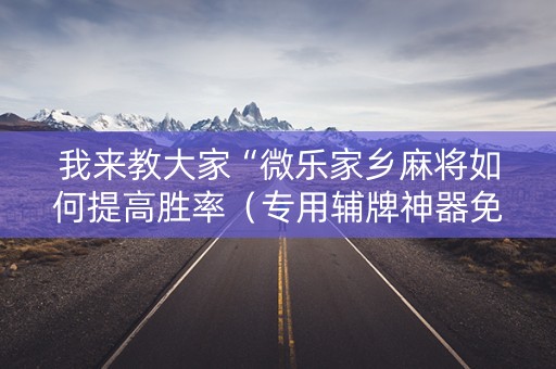 我来教大家“微乐家乡麻将如何提高胜率（专用辅牌神器免安装）