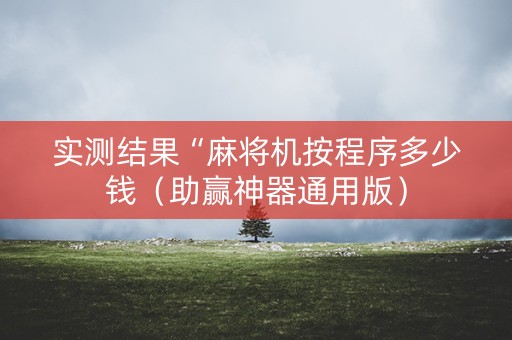 实测结果“麻将机按程序多少钱（助赢神器通用版）