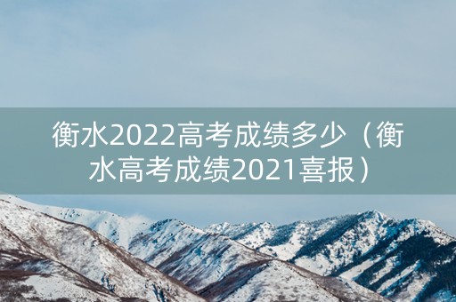 衡水2022高考成绩多少（衡水高考成绩2021喜报）