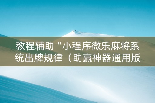 教程辅助“小程序微乐麻将系统出牌规律（助赢神器通用版）