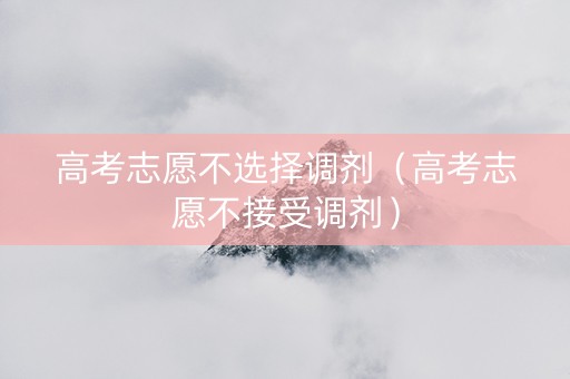 高考志愿不选择调剂（高考志愿不接受调剂）