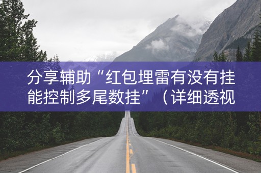 分享辅助“红包埋雷有没有挂能控制多尾数挂”（详细透视教程）-哔哩哔哩