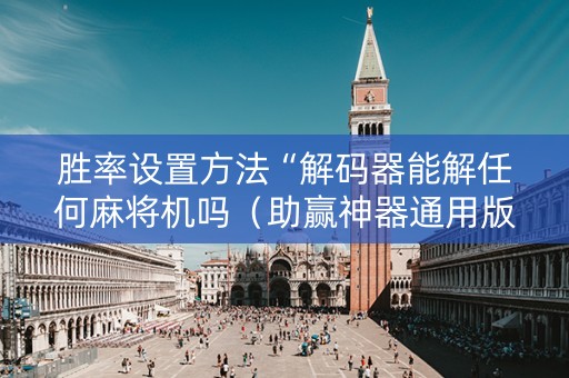 胜率设置方法“解码器能解任何麻将机吗（助赢神器通用版）