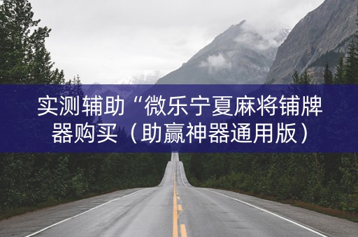 实测辅助“微乐宁夏麻将铺牌器购买（助赢神器通用版）