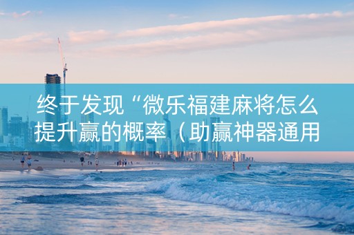 终于发现“微乐福建麻将怎么提升赢的概率（助赢神器通用版）