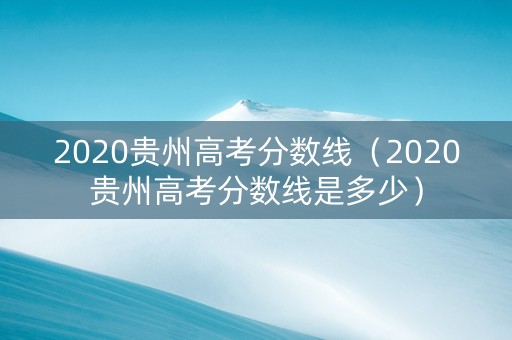 2020贵州高考分数线（2020贵州高考分数线是多少）