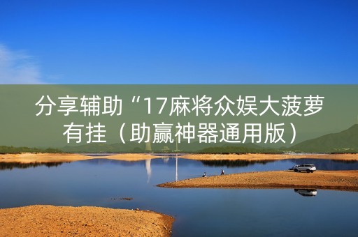 分享辅助“17麻将众娱大菠萝有挂（助赢神器通用版）