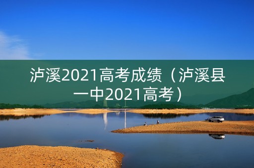 泸溪2021高考成绩（泸溪县一中2021高考）