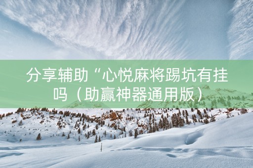 分享辅助“心悦麻将踢坑有挂吗（助赢神器通用版）
