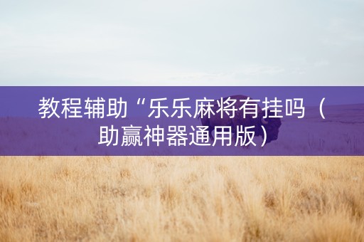 教程辅助“乐乐麻将有挂吗（助赢神器通用版）