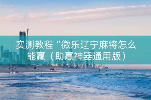 实测教程“微乐辽宁麻将怎么能赢（助赢神器通用版）