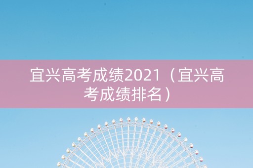 宜兴高考成绩2021（宜兴高考成绩排名）