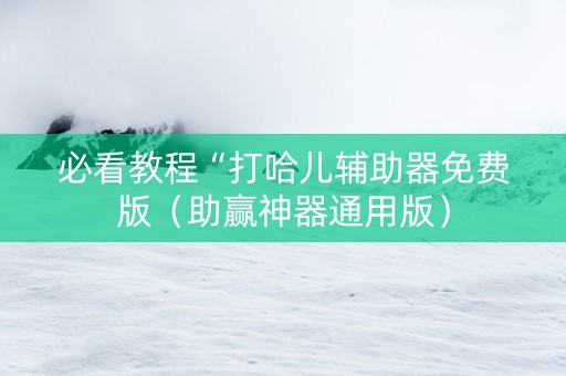 必看教程“打哈儿辅助器免费版（助赢神器通用版）