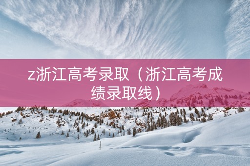 z浙江高考录取（浙江高考成绩录取线）