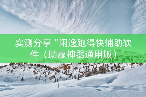 实测分享“闲逸跑得快辅助软件（助赢神器通用版）