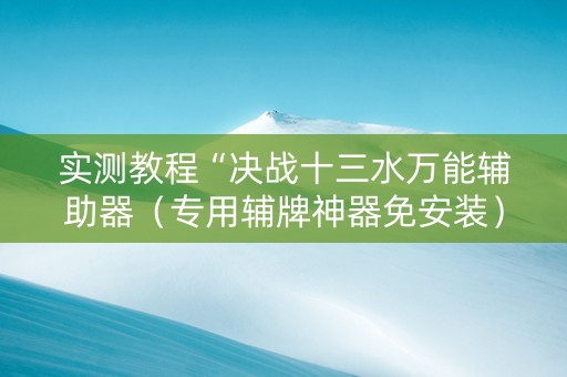 实测教程“决战十三水万能辅助器（专用辅牌神器免安装）