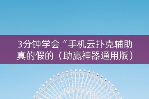3分钟学会“手机云扑克辅助真的假的（助赢神器通用版）