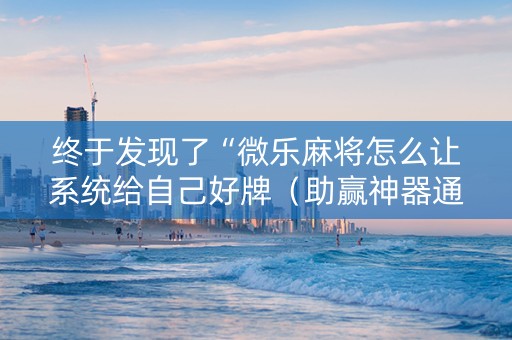 终于发现了“微乐麻将怎么让系统给自己好牌（助赢神器通用版）