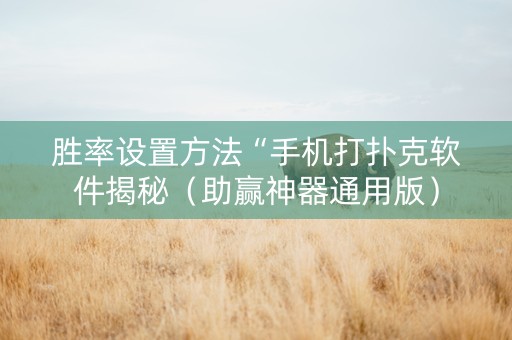 胜率设置方法“手机打扑克软件揭秘（助赢神器通用版）