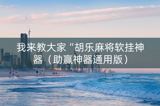 我来教大家“胡乐麻将软挂神器（助赢神器通用版）
