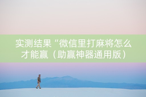 实测结果“微信里打麻将怎么才能赢（助赢神器通用版）