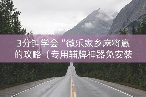 3分钟学会“微乐家乡麻将赢的攻略（专用辅牌神器免安装）