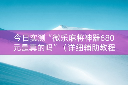 今日实测“微乐麻将神器680元是真的吗”（详细辅助教程）-哔哩哔哩