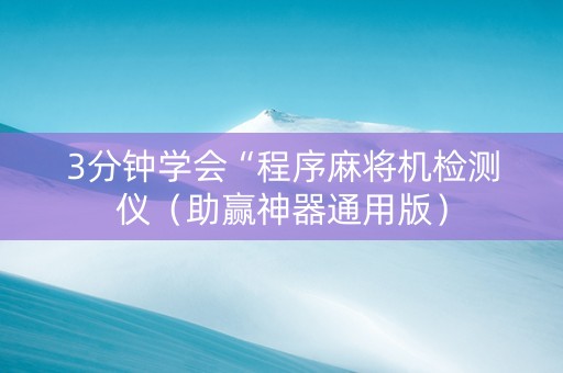 3分钟学会“程序麻将机检测仪（助赢神器通用版）