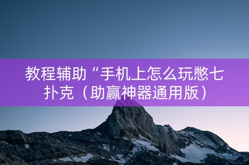 教程辅助“手机上怎么玩憋七扑克（助赢神器通用版）