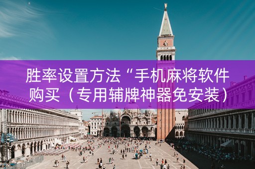 胜率设置方法“手机麻将软件购买（专用辅牌神器免安装）