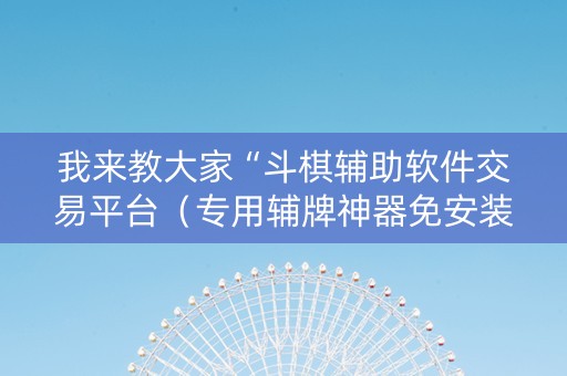 我来教大家“斗棋辅助软件交易平台（专用辅牌神器免安装）