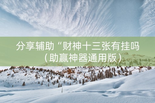 分享辅助“财神十三张有挂吗（助赢神器通用版）