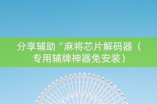 分享辅助“麻将芯片解码器（专用辅牌神器免安装）