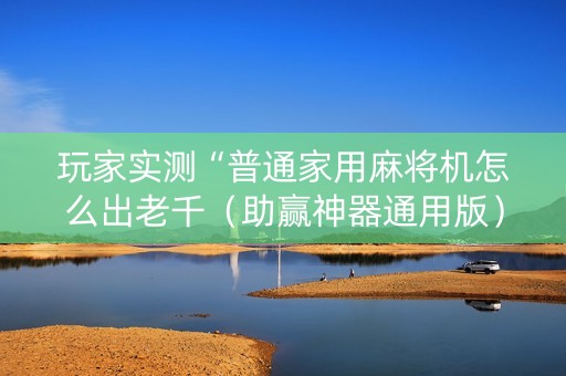 玩家实测“普通家用麻将机怎么出老千（助赢神器通用版）