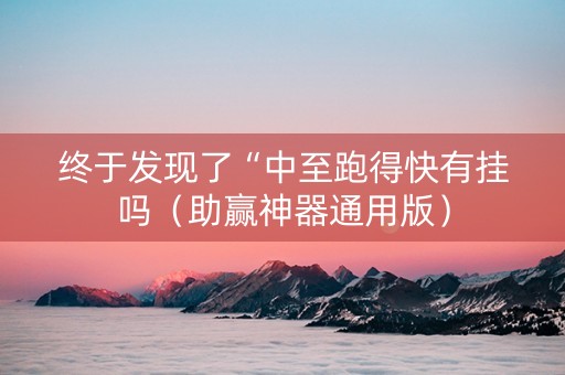终于发现了“中至跑得快有挂吗（助赢神器通用版）