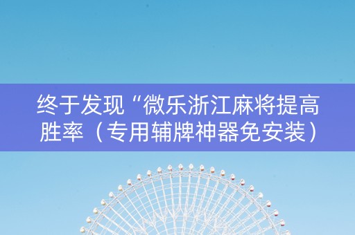 终于发现“微乐浙江麻将提高胜率（专用辅牌神器免安装）