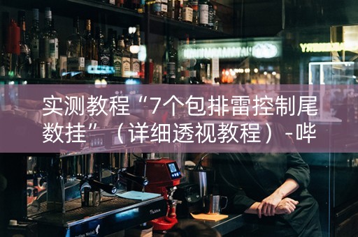 实测教程“7个包排雷控制尾数挂”（详细透视教程）-哔哩哔哩