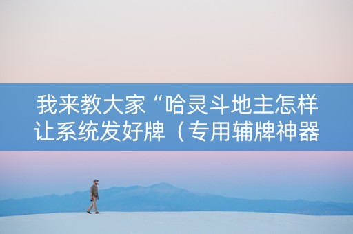 我来教大家“哈灵斗地主怎样让系统发好牌（专用辅牌神器免安装）