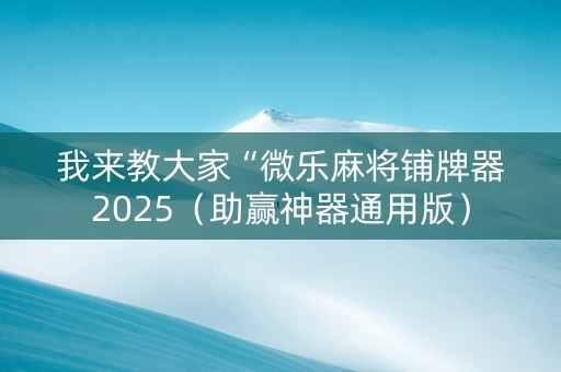 我来教大家“微乐麻将铺牌器2025（助赢神器通用版）