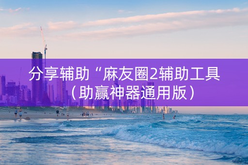 分享辅助“麻友圈2辅助工具（助赢神器通用版）