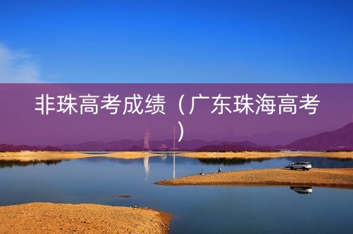 非珠高考成绩（广东珠海高考）
