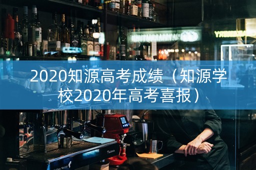 2020知源高考成绩（知源学校2020年高考喜报）