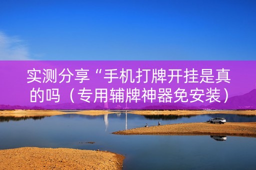 实测分享“手机打牌开挂是真的吗（专用辅牌神器免安装）