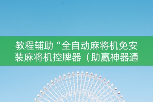 教程辅助“全自动麻将机免安装麻将机控牌器（助赢神器通用版）